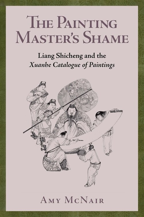 The Painting Masters Shame: Liang Shicheng and the Xuanhe Catalogue of Paintings (Hardcover)