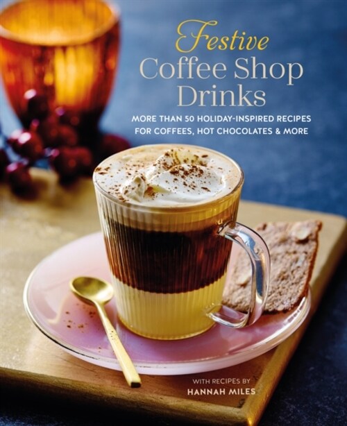 Festive Coffee Shop Drinks : More Than 50 Holiday-Inspired Recipes for Coffees, Hot Chocolates & More (Hardcover)