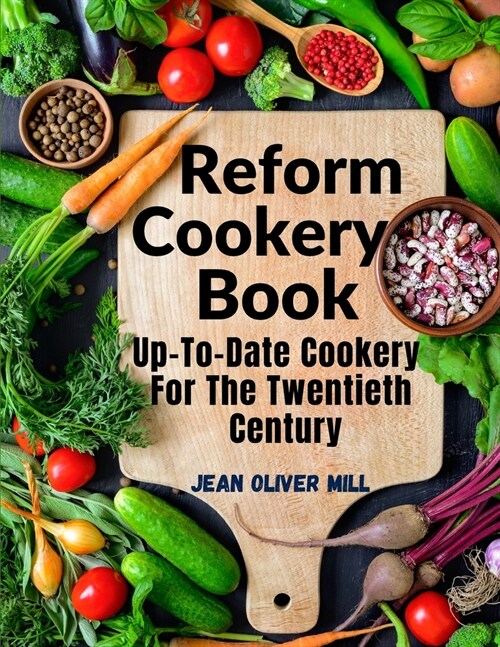 Reform Cookery Book: Up-To-Date Cookery For The Twentieth Century (Paperback)
