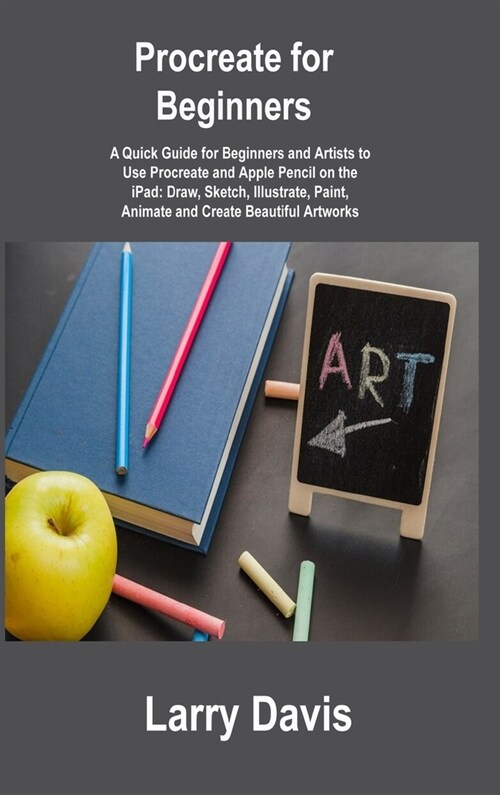 Procreate for Beginners: A Quick Guide for Beginners and Artists to Use Procreate and Apple Pencil on the iPad: Draw, Sketch, Illustrate, Paint (Hardcover)