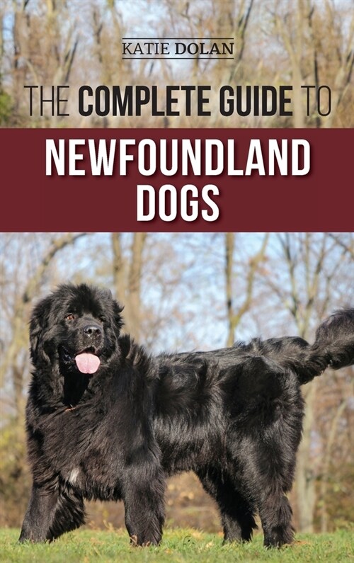 The Complete Guide to Newfoundland Dogs: Successfully Finding, Raising, Training, and Loving Your Newfoundland Puppy or Rescue Dog (Hardcover)