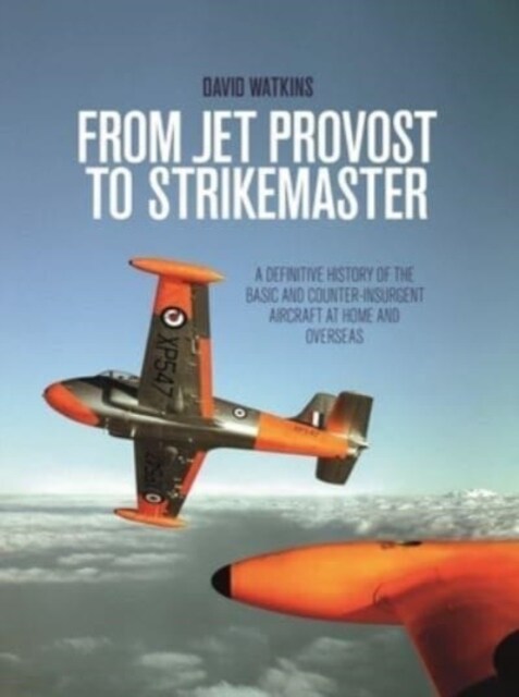 From Jet Provost to Strikemaster : A Definitive History of the Basic and Counter-Insurgent Aircraft at Home and Overseas (Paperback)