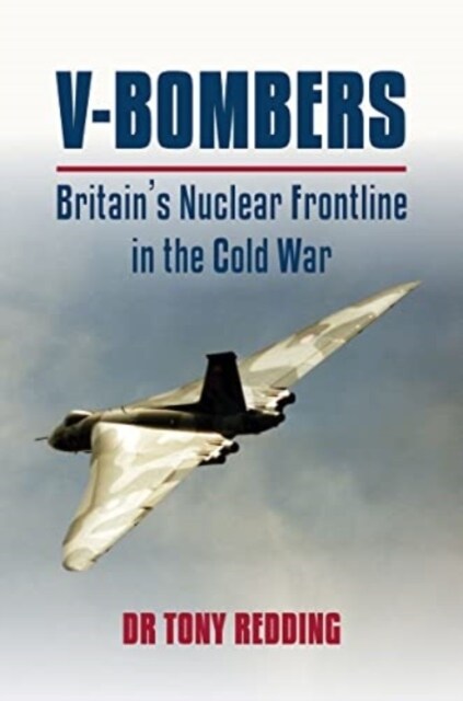 V-Bombers : Britains Nuclear Frontline in the Cold War (Hardcover)