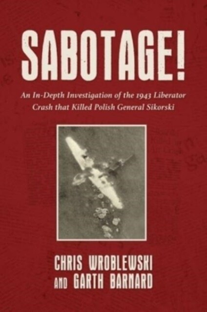 Sabotage! : An In-Depth Investigation of the 1943 Liberator Crash that Killed Polish General Sikorski (Hardcover)