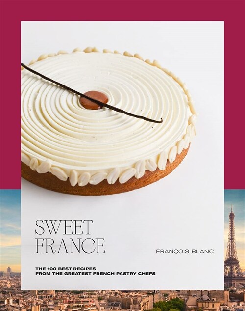 Sweet France: The 100 Best Recipes from the Greatest French Pastry Chefs (Hardcover)