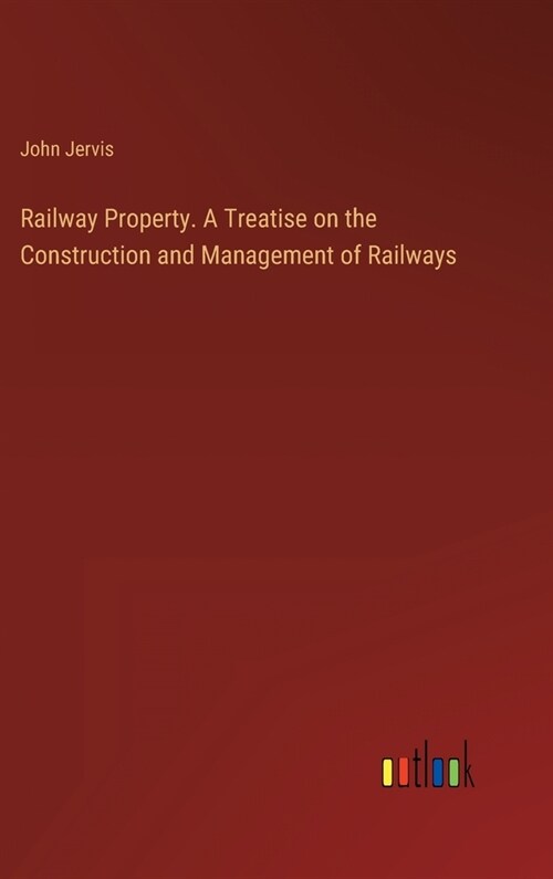 Railway Property. A Treatise on the Construction and Management of Railways (Hardcover)