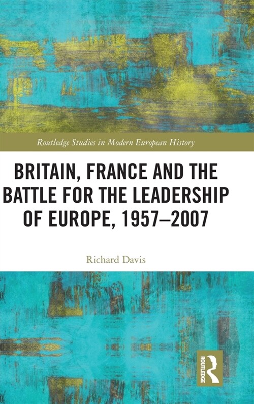 Britain, France and the Battle for the Leadership of Europe, 1957-2007 (Hardcover)