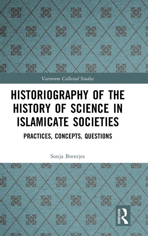 Historiography of the History of Science in Islamicate Societies : Practices, Concepts, Questions (Hardcover)