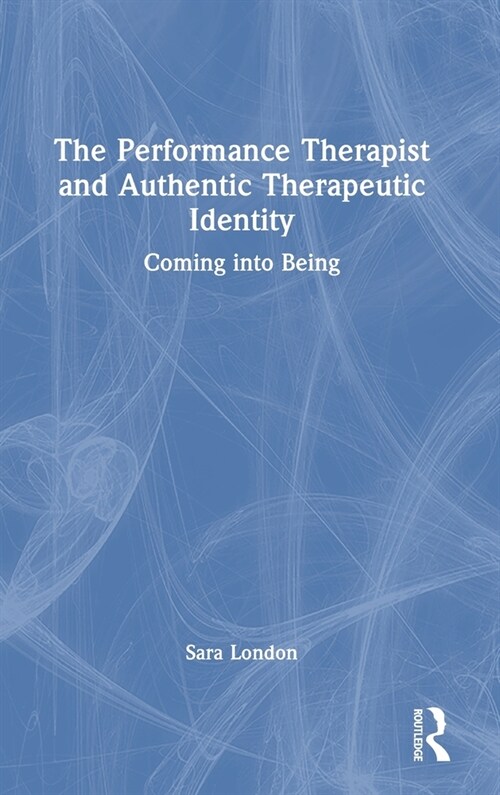 The Performance Therapist and Authentic Therapeutic Identity : Coming into Being (Hardcover)