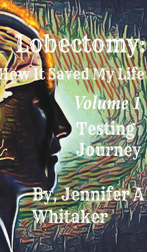 Lobectomy: How It Saved My Life: Volume I: Testing Journey (Hardcover)