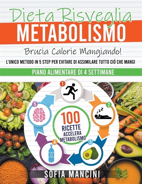 Dieta Risveglia Metabolismo: Brucia Calorie Mangiando! LUnico Metodo in 5 Step per Evitare di Assimilare Tutto Ci?che Mangi. 100 Ricette Accelera (Paperback)