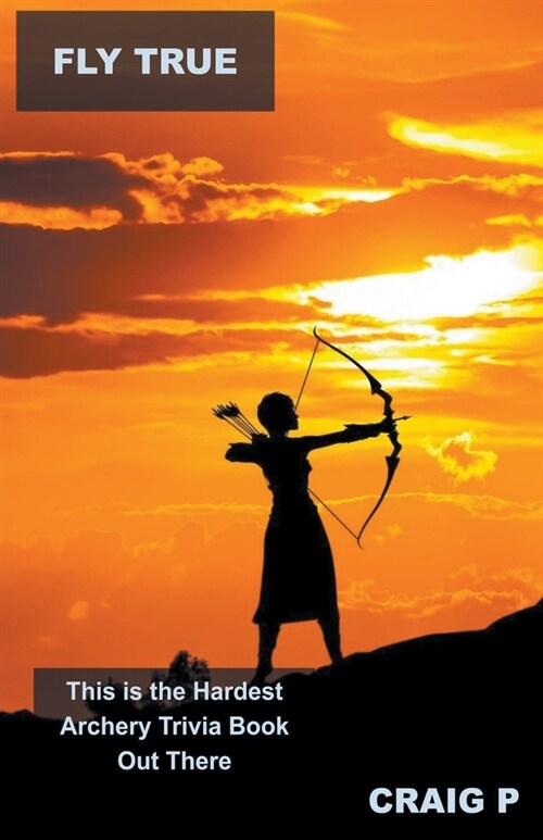 Fly True: This is the Hardest Archery Trivia Book Out There (Paperback)