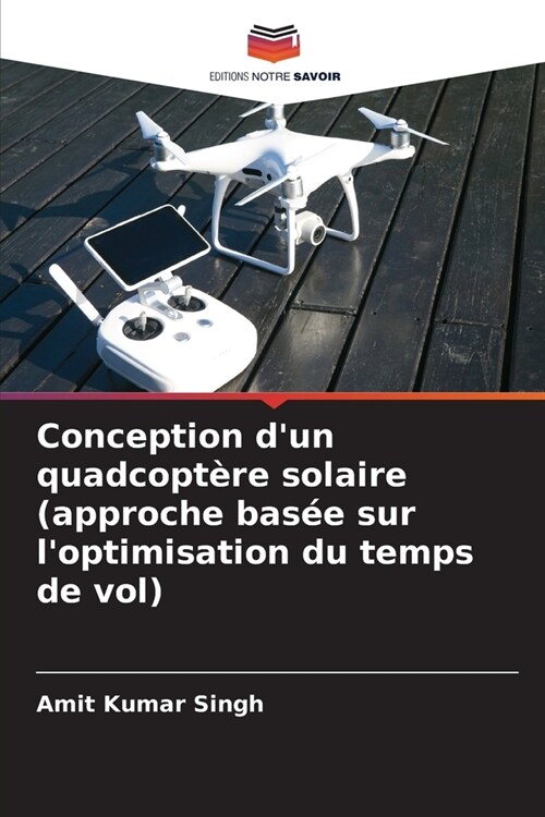 Conception dun quadcopt?e solaire (approche bas? sur loptimisation du temps de vol) (Paperback)
