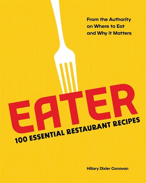Eater: 100 Essential Restaurant Recipes from the Authority on Where to Eat and Why It Matters: 100 Essential Restaurant Recipes from the Authority on (Hardcover)