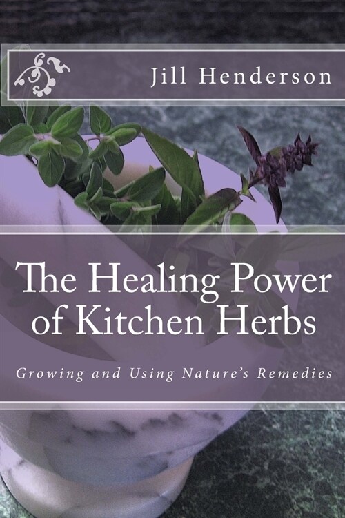 The Healing Power of Kitchen Herbs: Growing and Using Natures Remedies (Paperback)