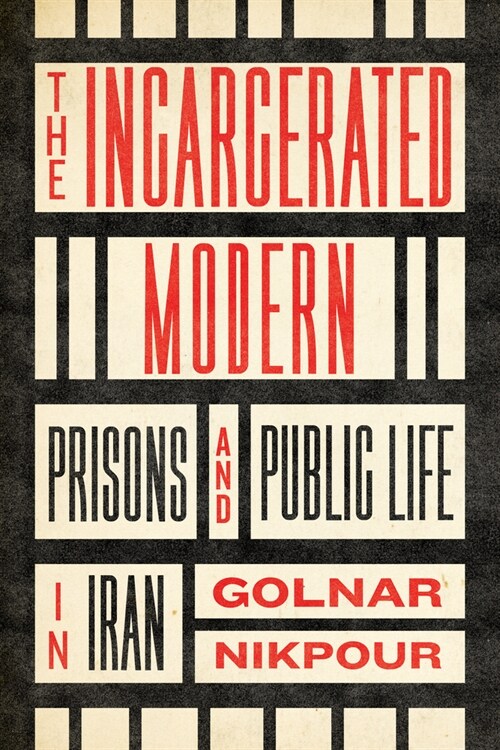 The Incarcerated Modern: Prisons and Public Life in Iran (Hardcover)