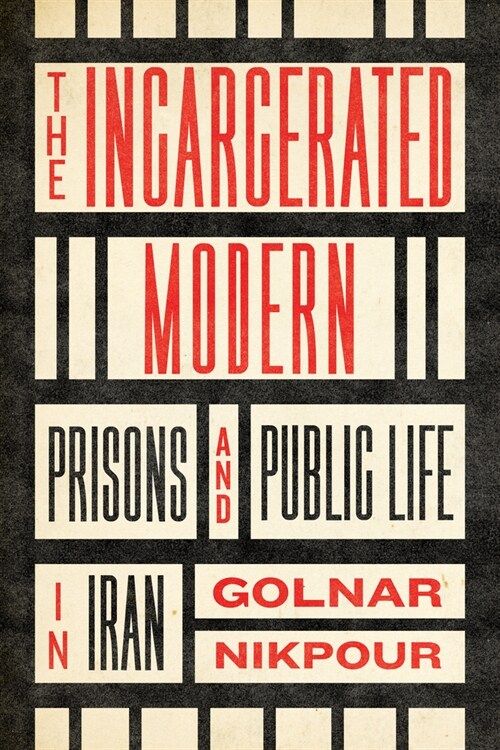 The Incarcerated Modern: Prisons and Public Life in Iran (Paperback)