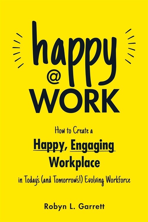 Happy at Work: How to Create a Happy, Engaging Workplace for Todays (and Tomorrows!) Workforce (Paperback)