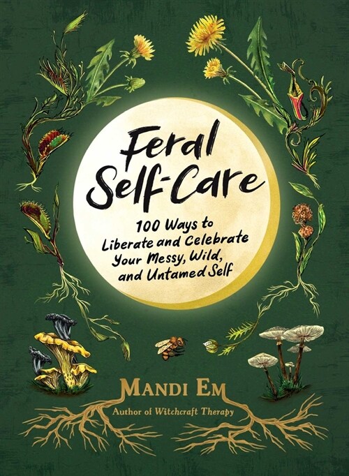 Feral Self-Care: 100 Ways to Liberate and Celebrate Your Messy, Wild, and Untamed Self (Hardcover)