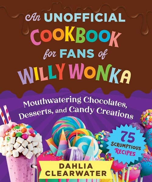 An Unofficial Cookbook for Fans of Willy Wonka: Mouthwatering Chocolates, Desserts, and Candy Creations--75 Scrumptious Recipes! (Hardcover)