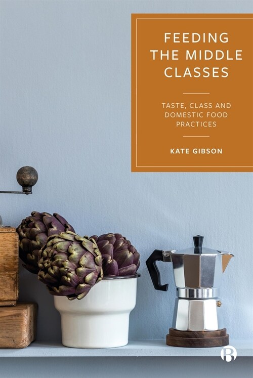 Feeding the Middle Classes : Taste, Class and Domestic Food Practices (Hardcover)