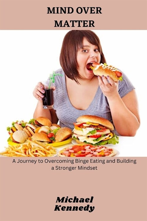 Mind Over Matter: A Journey to Overcoming Binge Eating and Building a Stronger Mindset (Paperback)