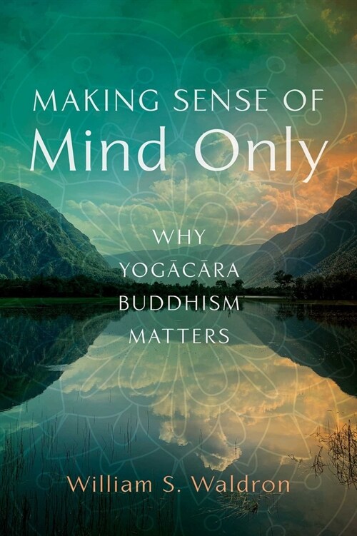 Making Sense of Mind Only: Why Yogacara Buddhism Matters (Paperback)