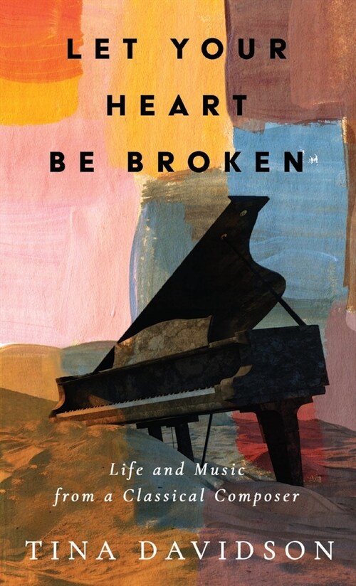 Let Your Heart Be Broken: Life and Music from a Classical Composer (Hardcover)