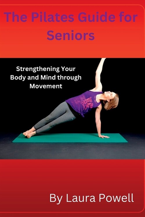 The Pilates Guide for Seniors: Strengthening Your Body and Mind through Movement (Paperback)