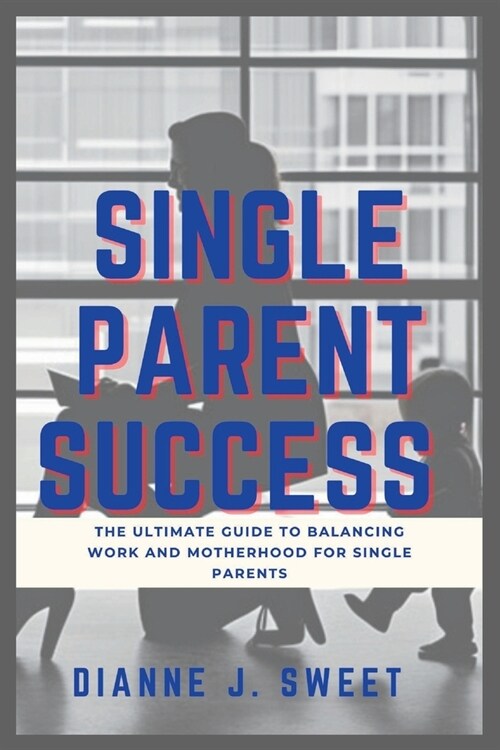 Single Parent Success: The Ultimate Guide to Balancing Work and Motherhood for Single Parents (Paperback)