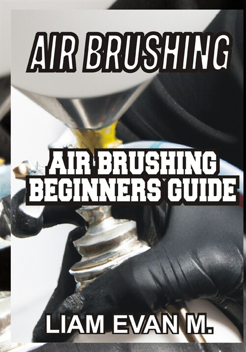 Air Brushing: Air Brushing Beginners Guide (Paperback)