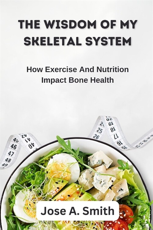 The Wisdom of My Skeletal System: How Exercise And Nutrition Impact Bone Health (Paperback)