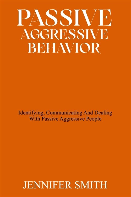 Passive Aggressive Behavior: Identifying, Communicating And Dealing With Passive Aggressive People (Paperback)