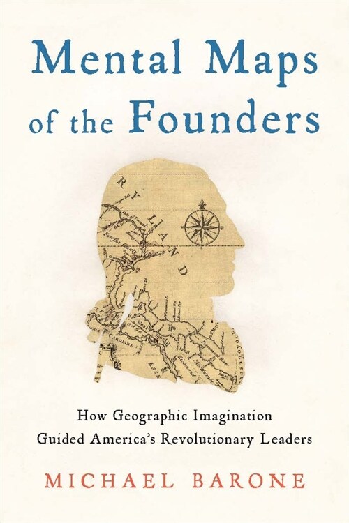 Mental Maps of the Founders: How Geographic Imagination Guided Americas Revolutionary Leaders (Hardcover)