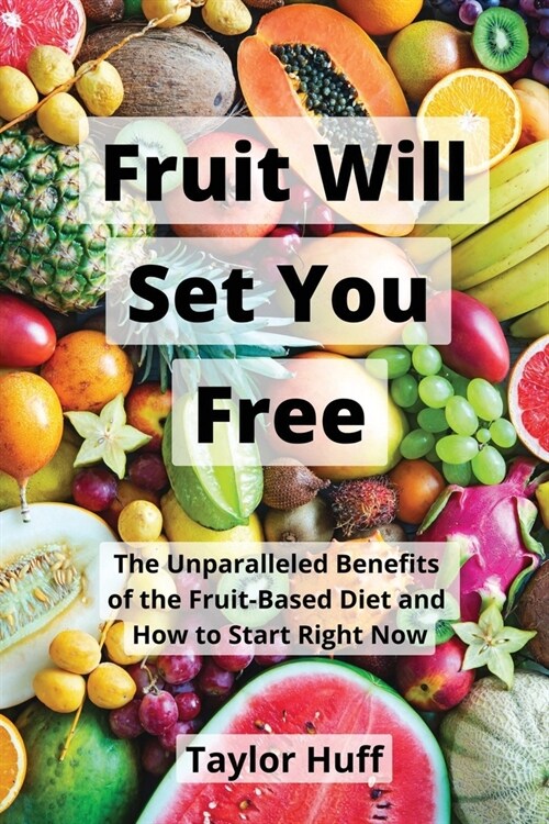 Fruit Will Set You Free: The Unparalleled Benefits of the Fruit-Based Diet and How to Start Right Now (Paperback)