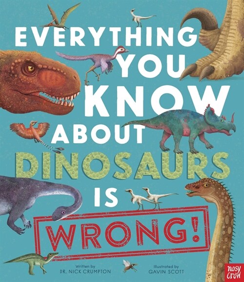 Everything You Know about Dinosaurs Is Wrong! (Hardcover)