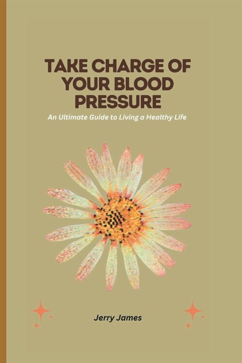 Take Charge of Your Blood Pressure: An Ultimate Guide to Living a Healthy Life (Paperback)