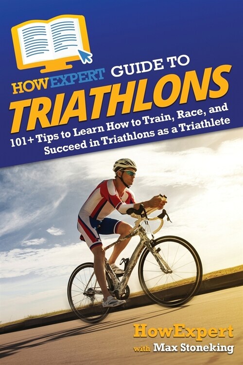 HowExpert Guide to Triathlons: 101+ Tips to Learn How to Train, Race, and Succeed in Triathlons as a Triathlete (Paperback)