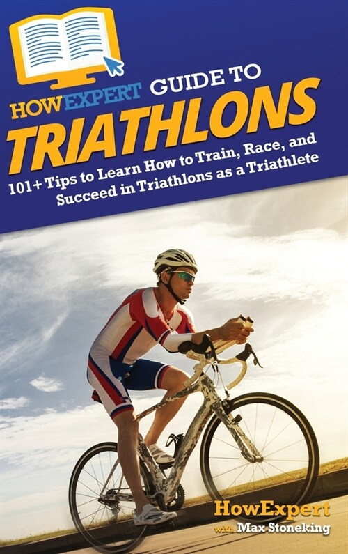 HowExpert Guide to Triathlons: 101+ Tips to Learn How to Train, Race, and Succeed in Triathlons as a Triathlete (Hardcover)