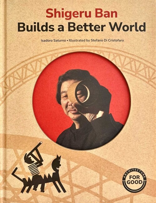 Shigeru Ban Builds a Better World (Architecture Books for Kids): (Aapi Picture Books, Artist Books for Kids) (Hardcover)