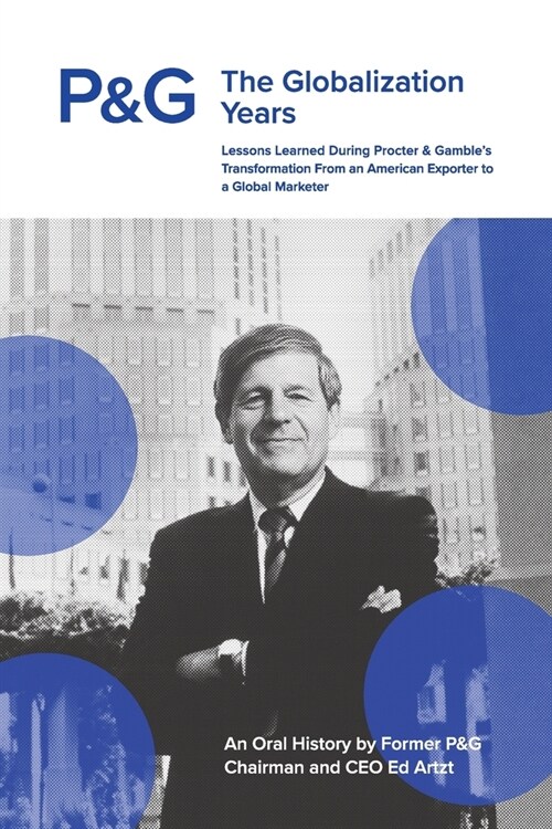 P&G the Globalization Years: Lessons Learned during Procter & Gambles Transformation from an American Exporter to a Global Marketer (Paperback)