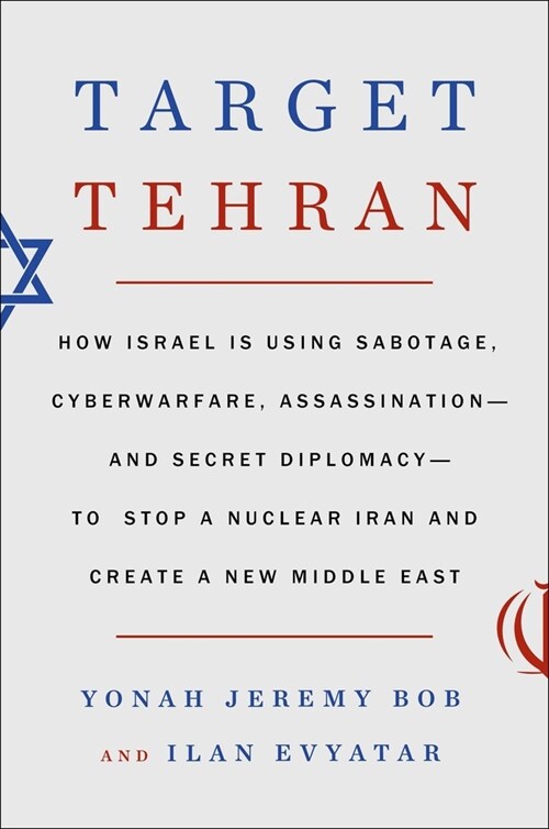 Target Tehran: How Israel Is Using Sabotage, Cyberwarfare, Assassination - And Secret Diplomacy - To Stop a Nuclear Iran and Create a (Hardcover)