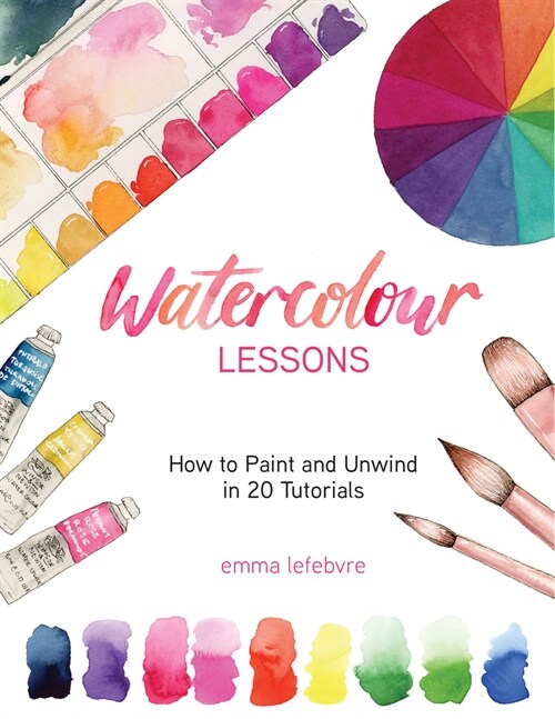 Watercolour Lessons: How to Paint and Unwind in 20 Tutorials (How to Paint with Watercolours for Beginners) (Hardcover)