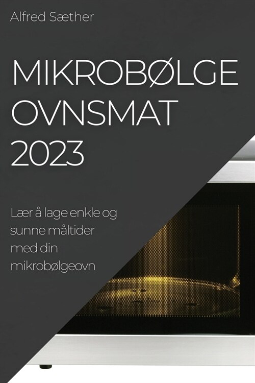 Mikrob?geovnsmat 2023: L? ?lage enkle og sunne m?tider med din mikrob?geovn (Paperback)