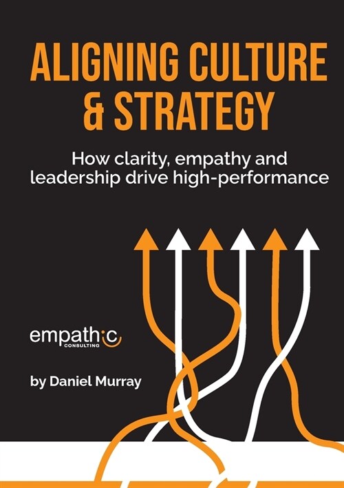 Aligning Culture & Strategy: How clarity, empathy and leadership drive high performance (Paperback)