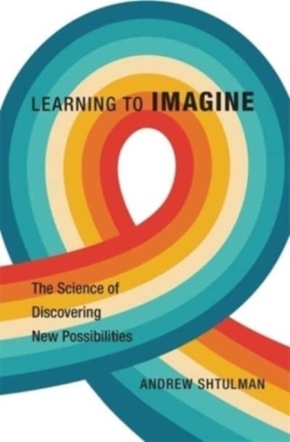 Learning to Imagine: The Science of Discovering New Possibilities (Hardcover)