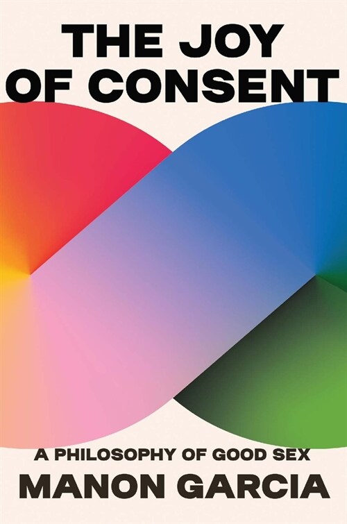 The Joy of Consent: A Philosophy of Good Sex (Hardcover)