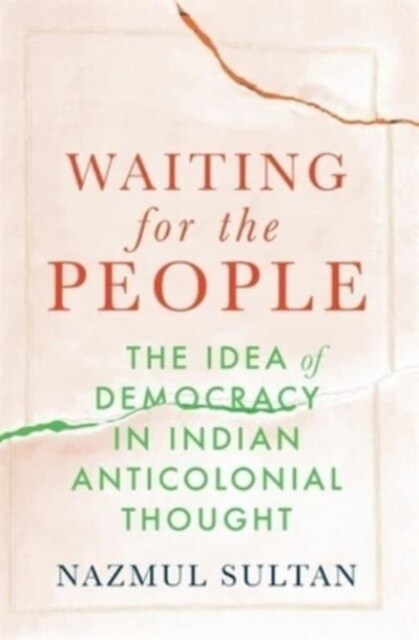 Waiting for the People: The Idea of Democracy in Indian Anticolonial Thought (Hardcover)