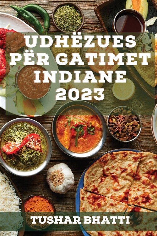 Udh?ues p? Gatimet Indiane 2023: Zbuloni sekrete dhe teknika t?gatimit t?ushqimeve tradicionale indiane n?sht?in?tuaj (Paperback)