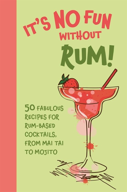Its No Fun Without Rum! : 50 Fabulous Recipes for Rum-Based Cocktails, from Mai Tai to Mojito (Hardcover)